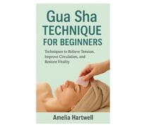 Gua Sha Technique for Beginners: Techniques to Relieve Tension, Improve Circulation, and Restore Vitality