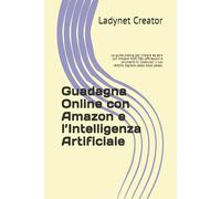 Guadagna Online con Amazon e l’Intelligenza Artificiale: La guida pratica per iniziare da zero con Amazon KDP, FBA, affiliazioni e strumenti AI. ... passo dopo passo. (Guadagnare online)