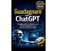 Guadagnare con ChatGPT: Strategie semplici e testate per creare un business digitale da zero e generare entrate automatiche (Inteligencia Artificial)