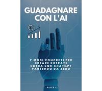 Guadagnare con l'AI: 7 modi concreti per creare entrate extra con ChatGPT partendo da zero