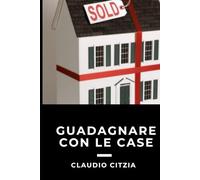 Guadagnare con le case: Dal mattone al profitto: i segreti per far fruttare ogni proprietà (Italian Real Estate Mastery Series)