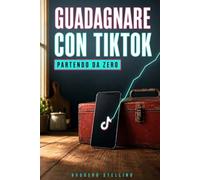 Guadagnare con TikTok Partendo da Zero: La storia-metodo in 12 tappe per trasformare quello che sai in entrate reali: dirette, affiliazioni, Creator Rewards, brand e prodotti tuoi