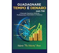Guadagnare Tempo e Denaro con l'AI:: Il Manuale Operativo 2026 per Professionisti, Imprenditori e Freelance