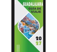GUADALAJARA GUÍA DE VIAJE 2027: Explora tequila, tlaquepaque, mariachi, gastronomía, cultura, rutas seguras, costes, excursiones de un día e itinerarios