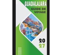 GUADALAJARA GUIDE DE VOYAGE 2027: Découvrez la tequila, le tlaquepaque, le mariachi, la gastronomie, la culture, les itinéraires sûrs, les coûts, les excursions d'une journée et les itinéraires