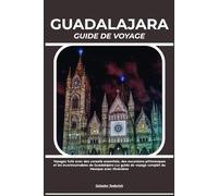 GUADALAJARA GUIDE DE VOYAGE: Voyagez futé avec des conseils essentiels, des excursions pittoresques et les incontournables de Guadalajara | Le guide de voyage complet du Mexique avec itinéraires