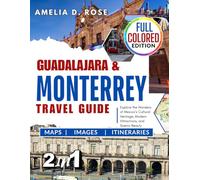 Guadalajara & MONTERREY TRAVEL GUIDE: Explore the Wonders of Mexico ’ s Cultural Heritage, Modern Attractions, and Scenic Beauty