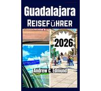 GUADALAJARA REISEFÜHRER 2026: Entdecke Attraktionen, lokale Küche, Kulturfeste, Ausflüge, günstige Unterkünfte, Route & mehr