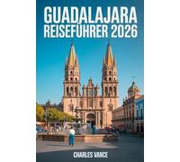 GUADALAJARA REISEFÜHRER 2026: Entdecken Sie Jalisco’s Herzstadt mit Insiderwissen, Kulturhighlights, kulinarischen Geheimtipps & WM-2026-Reisetipps für ein unvergessliches Abenteuer