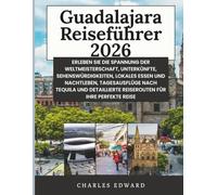Guadalajara Reiseführer 2026: Erleben Sie die Spannung der Weltmeisterschaft, Unterkünfte, Sehenswürdigkeiten, lokales Essen und Nachtleben, ... Reiserouten für Ihre perfekte Reise