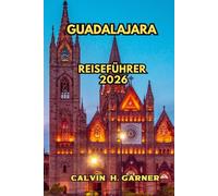 Guadalajara Reiseführer 2026: Ihr vollständiger Leitfaden zur Mariachi-Kultur, Tequila-Land, Tlaque-Handwerk, Tapató-Essen, historischen Stadtvierteln ... in Mexikos kulturell reichster Stadt