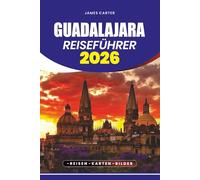 GUADALAJARA REISEFÜHRER 2026: Insider-Tipps, Reiserouten und lokale Erlebnisse zur Erkundung der mexikanischen Kulturhauptstadt