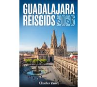 GUADALAJARA REISGIDS 2026: Ontdek Historische Schatten, Lokale Smaken, Verborgen Parels en Praktische Reistips - Inclusief Speciale Inzichten voor het Internationaal Voetbalseizoen 2026