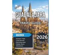 Guadalajara Travel Guide 2026: A Complete Trip Planner with Historic Landmarks, Cultural Attractions, Tequila Country Excursions, Hidden Gems & Local Travel Tips
