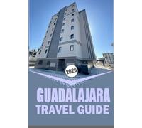 GUADALAJARA TRAVEL GUIDE 2026: “Complete City & Countryside Exploration with Culture, Dining& Adventure Insights”