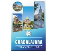 GUADALAJARA TRAVEL GUIDE 2026: Discover Top Attractions, Vibrant Culture, Historic Tequila Distilleries, Local Cuisine, and Adventures of Mexico's Vibrant City