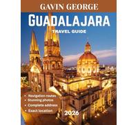 Guadalajara TRAVEL GUIDE 2026 (Full Color): Explore the Rich Culture, Vibrant Art Scene, Historic Tequila Distilleries, Colorful Markets, and Hidden Gems of Mexico's Heartbeat