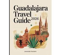 Guadalajara Travel Guide 2026: Mariachi Culture, Tequila Trails, Day Trips, Historic Sights and Insider Tips of Mexico’s Cultural Capital (Unveiling the Earth’s Silent Wonders)