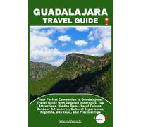 GUADALAJARA TRAVEL GUIDE: Your Perfect Companion to Guadalajara: Travel Guide with Detailed Itineraries, Top Attractions, Hidden Gems, Local Cuisine, ... Nightlife, Day Trips, and Practical Tips