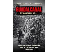 Guadalcanal - Six Months of Hell: The Battle That Turned the Tide in the Pacific War (1942-1943)
