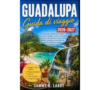 GUADALUPA Guida di viaggi 2026-2027: Il tuo compagno pratico dei Caraibi Francesi per spiagge, cascate, escursioni sui vulcani, immersioni, cibo ... gite di un giorno, mappe e consigli locali