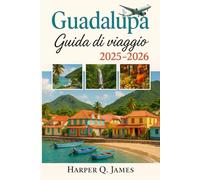 GUADALUPA GUIDA DI VIAGGIO 2025 - 2026: Esplora il paradiso nascosto dei Caraibi francesi con segreti locali, spiagge mozzafiato, scoperte gastronomiche e avventure culturali