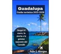 Guadalupa Guida turistica 2025-2026: Scopri il cuore, la storia e le gemme nascoste dei Caraibi