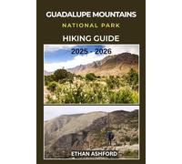 GUADALUPE MOUNTAINS NATIONAL PARK HIKING GUIDE 2025 - 2026: Discover Texas’ Highest Peaks, Scenic Trails, Hidden Canyons, and Unforgettable Adventures