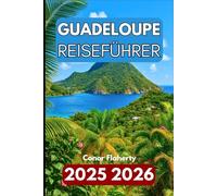 GUADELOUPE REISEFÜHRER 2025 2026: Inseln, Strände und kreolische Kultur in der französischen Karibik erkunden