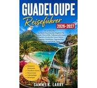 GUADELOUPE Reiseführer 2026-2027: Dein praktischer französisch-karibischer Begleiter für Strände, Wasserfälle, Vulkanwanderungen, Tauchen, kreolisches ... Tagesausflüge, Karten und lokale Tipps