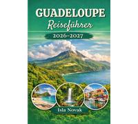 GUADELOUPE Reiseführer 2026-2027: Ihr unverzichtbarer Karibik-Begleiter für Strände, Resorts, Wandern, Küche, Nachtleben und Inselerlebnisse in Pointe-à-Pitre, Sainte-Anne, Le Gosier und Marie-Galante