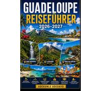 GUADELOUPE REISEFÜHRER 2026-2027: Ihr vollständiger Reiseführer zur Erkundung der tropischen Wunder Guadeloupes, mit Pointe des Châteaux, dem Vulkan ... und sorgfältig geplanten Reiserouten .......