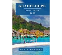 GUADELOUPE REISEFÜHRER: Wichtige Informationen und Tipps zur Vorbereitung auf Ihre Reise: Alles, was Sie vor Ihrer Reise wissen sollten („Across Global“ Reiseführer-Serie)