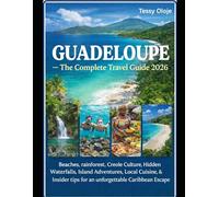 GUADELOUPE -The Complete Travel Guide 2026: Beaches, Rainforests, Creole Culture, Hidden Waterfalls, Island Adventures, Local Cuisine & Insider Tips for an Unforgettable Caribbean Escape