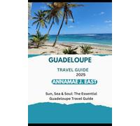 GUADELOUPE TRAVEL GUIDE 2025: Sun, Sea & Soul: The Essential Guadeloupe Travel Guide