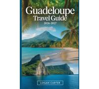 Guadeloupe Travel Guide 2026-2027: A Practical First-Time Visitor’s Guide to Basse-Terre and Grande-Terre, Covering La Soufrière Volcano, Parc ... Sainte-Anne, and Island Trips to Les...