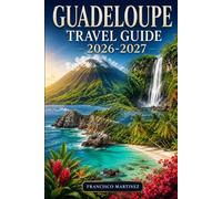 Guadeloupe Travel Guide 2026-2027: An Essential Guide to the French Caribbean - Beaches, Rainforests, Volcanoes, Local Culture, and Detailed Itineraries for Every Budget