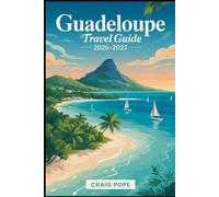 Guadeloupe Travel Guide 2026-2027: Explore Basse-Terre and Grande Terre - from La Soufrière Volcano and Guadeloupe National Park to the beaches of ... the islands of Les Saintes and Marie-Galante.