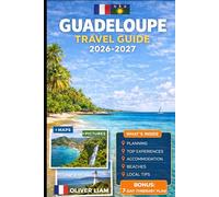 GUADELOUPE TRAVEL GUIDE 2026-2027: Explore Grande-Terre, Basse-Terre, Pointe-à-Pitre, Deshaies, Sainte-Anne, Le Gosier, Saint-François, Les Saintes, ... with Practical Tips for First-Time Travel