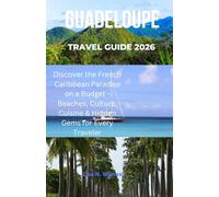 GUADELOUPE TRAVEL GUIDE 2026: “Discover the French Caribbean Paradise on a Budget - Beaches, Culture, Cuisine & Hidden Gems for Every Traveler”