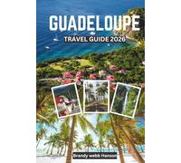 GUADELOUPE TRAVEL GUIDE 2026: Explore Volcanic Landscapes and Hidden Shores of the Caribbean, Creole Culture and Cuisine, Outdoor Escapes, Wellness Retreats, and Festivals