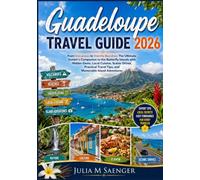 Guadeloupe Travel Guide 2026: From Volcanoes to Vanilla Beaches: The Ultimate Insider's Companion to the Butterfly Islands with Hidden Gems, Local ... Travel Tips, and Memorable Island Adventures