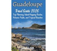 Guadeloupe Travel Guide 2026: Trip Planning, Island-Hopping Routes, Volcanic Peaks, and Tropical Beaches (Global Travel Guide Series)