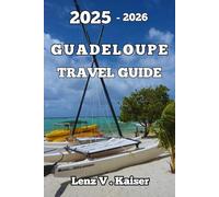 GUADELOUPE TRAVEL GUIDE: Explore Hidden Gems, Cultural Wonders, and Unforgettable Adventures