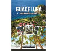 GUADELUPA GUIDA DI VIAGGIO 2026: Esplora paesaggi vulcanici e coste nascoste dei Caraibi, cultura e cucina creola, fughe all'aperto, ritiri di benessere e festival