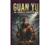 Guan Yu: The Legend of Loyalty of War:The Life, Courage, and Timeless Code of Honor of China’s Greatest Warrior-General