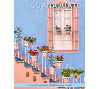 Guanajuato: A Visual Travel Guide in 50 Capitvating Images (World Through the Lens: A Travel Photography Series)