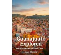 Guanajuato Explored: Discover Mexico’s Hidden Gem