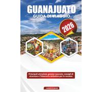 GUANAJUATO GUIDA DI VIAGGIO 2026: Principali attrazioni, gemme nascoste, consigli di sicurezza e l'itinerario definitivo per le vacanze