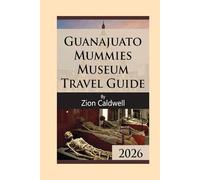 Guanajuato Mummies Museum Travel Guide: A Visitor’s Guide to History, Science, and Respectful Exploration (World Tour)